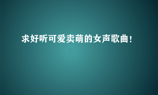 求好听可爱卖萌的女声歌曲！