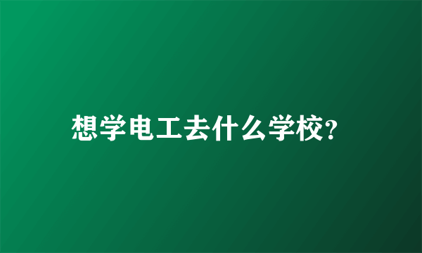 想学电工去什么学校？