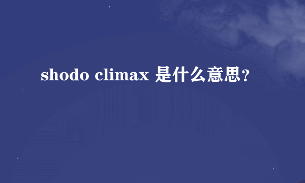 shodo climax 是什么意思？