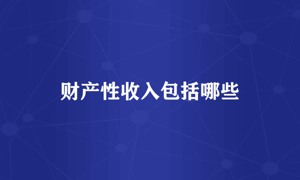 财产性收入包括哪些