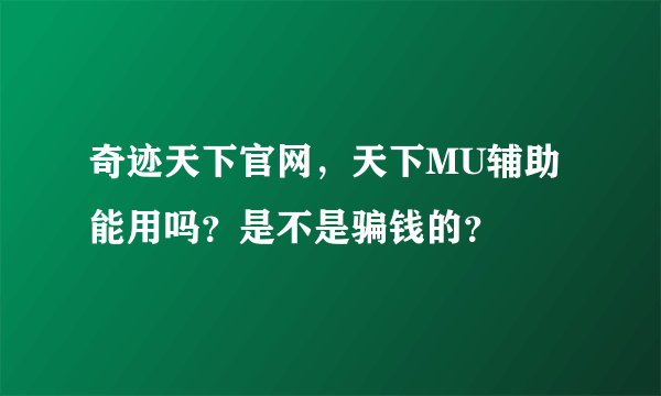 奇迹天下官网，天下MU辅助能用吗？是不是骗钱的？