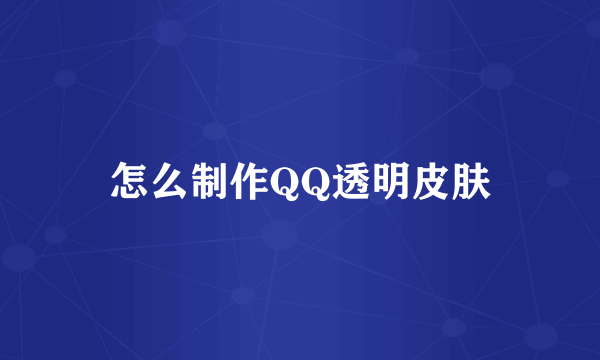 怎么制作QQ透明皮肤
