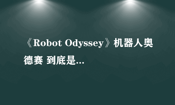 《Robot Odyssey》机器人奥德赛 到底是类什么游戏，难点在哪里