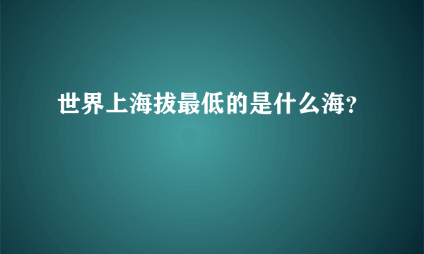 世界上海拔最低的是什么海？