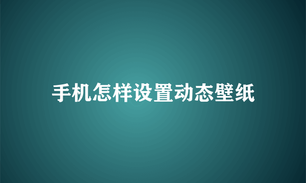 手机怎样设置动态壁纸