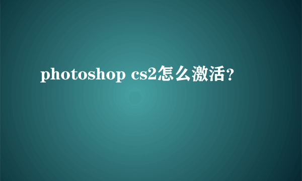 photoshop cs2怎么激活？