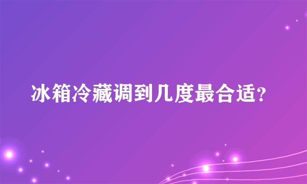 冰箱冷藏调到几度最合适？