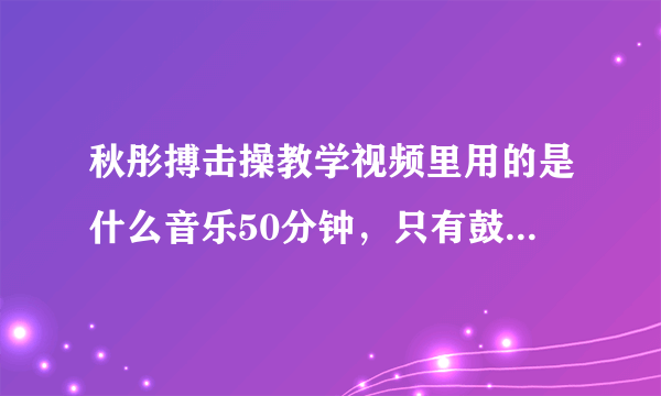 秋彤搏击操教学视频里用的是什么音乐50分钟，只有鼓点没有歌词
