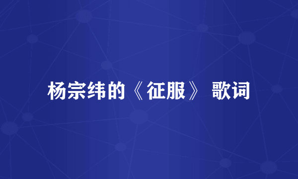 杨宗纬的《征服》 歌词