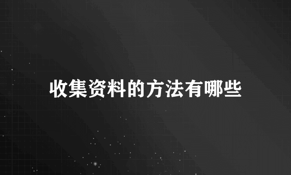收集资料的方法有哪些