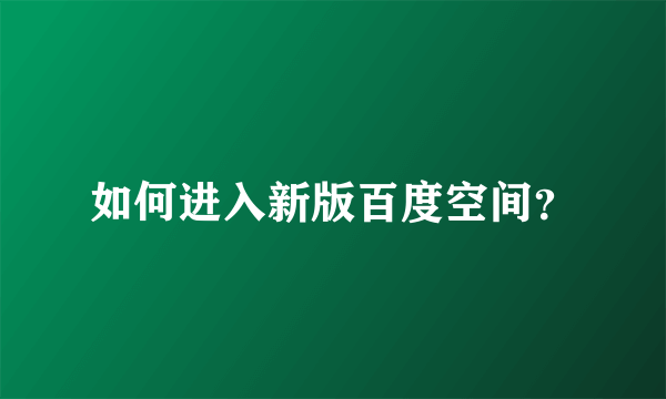 如何进入新版百度空间？