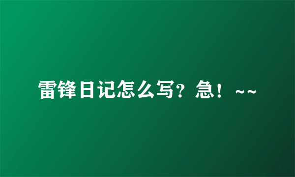 雷锋日记怎么写？急！~~
