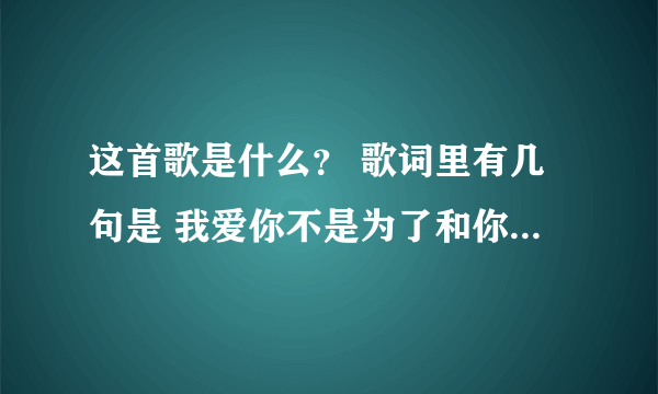 这首歌是什么？ 歌词里有几句是 我爱你不是为了和你去如家 而是帮你穿上白色的婚纱