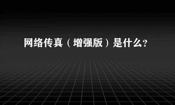 网络传真（增强版）是什么？