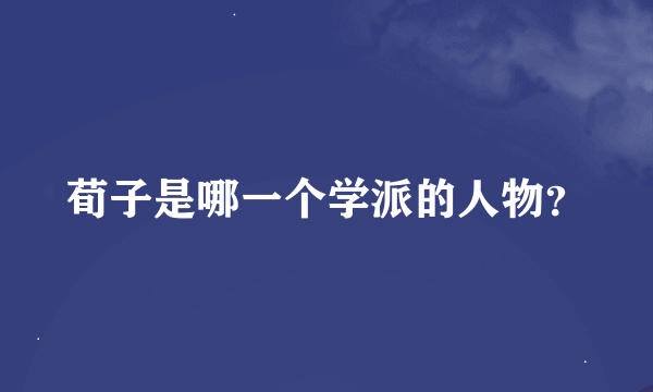 荀子是哪一个学派的人物？