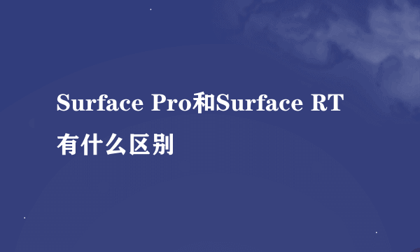 Surface Pro和Surface RT有什么区别
