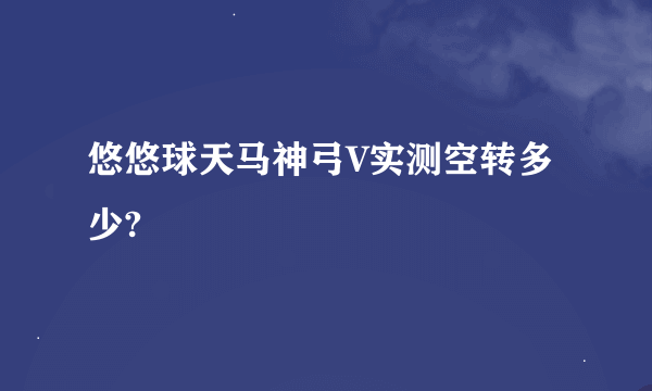悠悠球天马神弓V实测空转多少?
