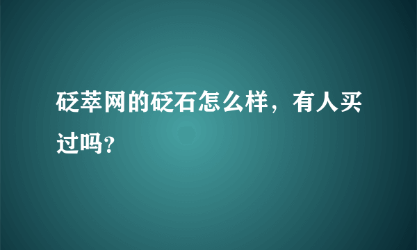 砭萃网的砭石怎么样，有人买过吗？
