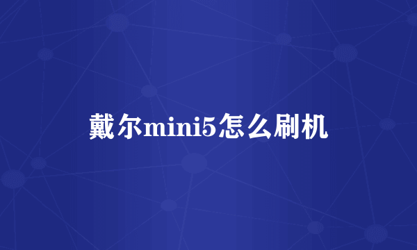 戴尔mini5怎么刷机