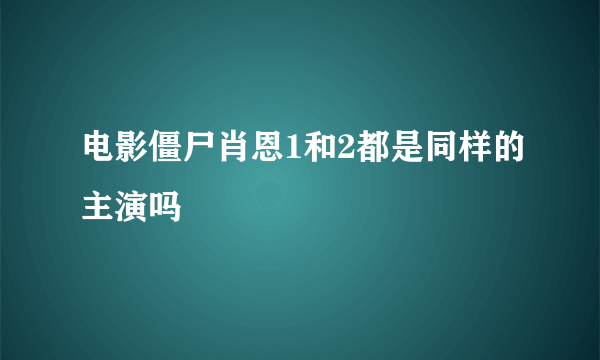 电影僵尸肖恩1和2都是同样的主演吗