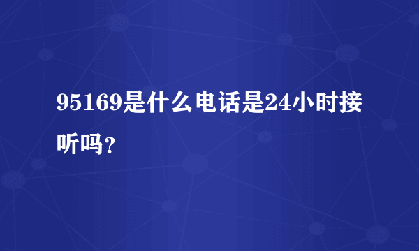 95169是什么电话是24小时接听吗？