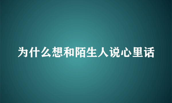 为什么想和陌生人说心里话
