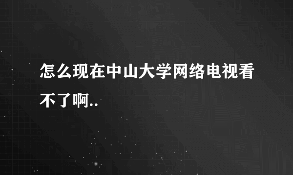 怎么现在中山大学网络电视看不了啊..