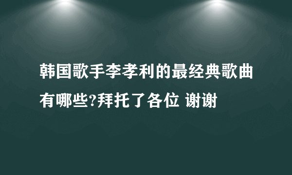韩国歌手李孝利的最经典歌曲有哪些?拜托了各位 谢谢
