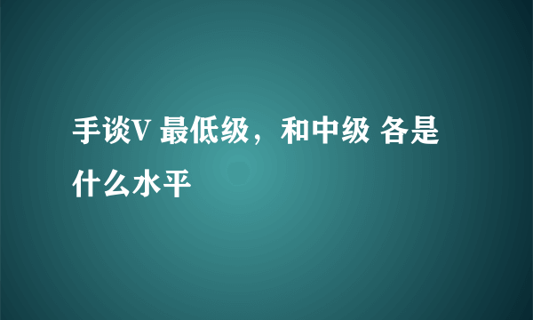 手谈V 最低级，和中级 各是什么水平