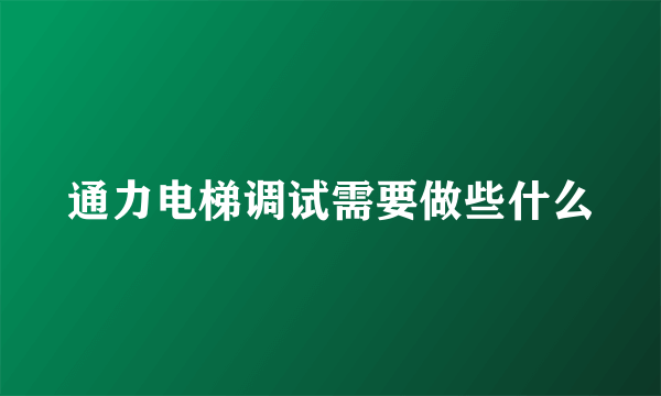 通力电梯调试需要做些什么