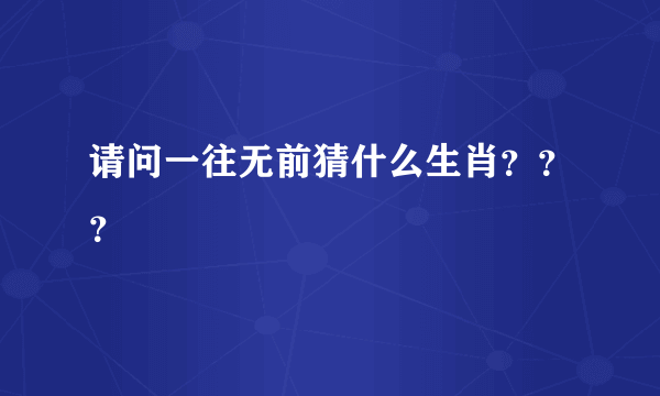 请问一往无前猜什么生肖？？？