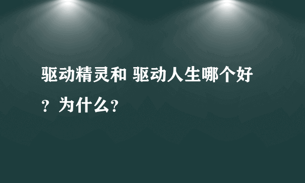 驱动精灵和 驱动人生哪个好？为什么？