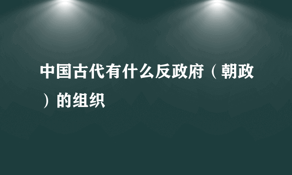 中国古代有什么反政府（朝政）的组织