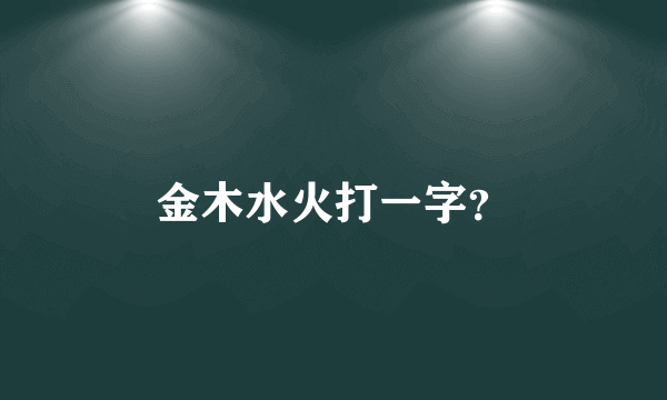 金木水火打一字？