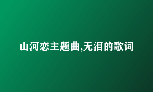 山河恋主题曲,无泪的歌词