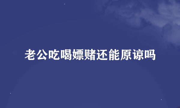 老公吃喝嫖赌还能原谅吗