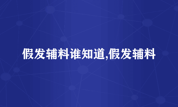 假发辅料谁知道,假发辅料