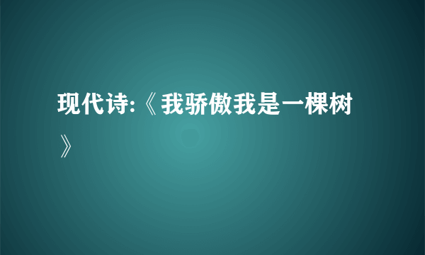 现代诗:《我骄傲我是一棵树》