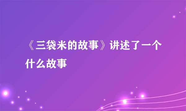 《三袋米的故事》讲述了一个什么故事