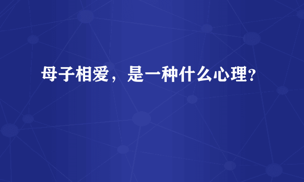 母子相爱，是一种什么心理？