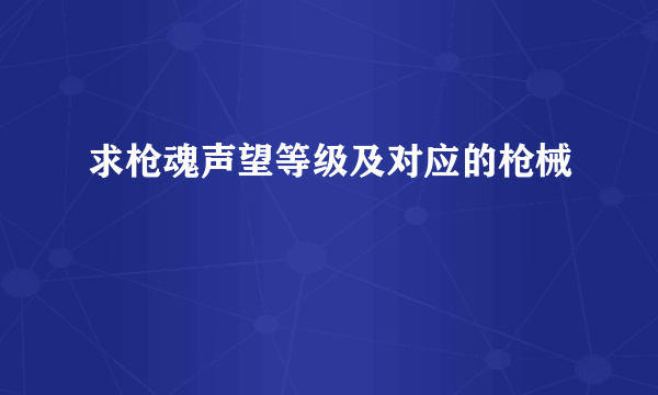 求枪魂声望等级及对应的枪械