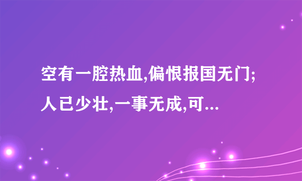 空有一腔热血,偏恨报国无门;人已少壮,一事无成,可悲可叹啊!求下句