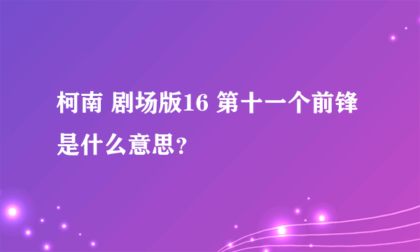 柯南 剧场版16 第十一个前锋 是什么意思？