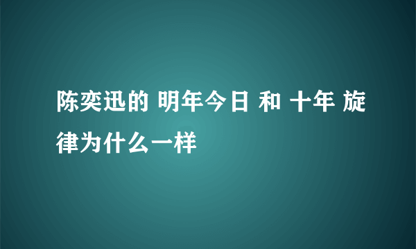陈奕迅的 明年今日 和 十年 旋律为什么一样