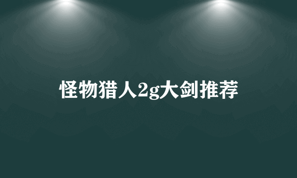 怪物猎人2g大剑推荐