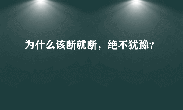 为什么该断就断，绝不犹豫？