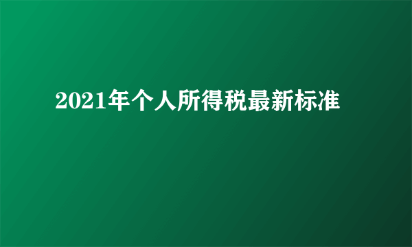 2021年个人所得税最新标准
