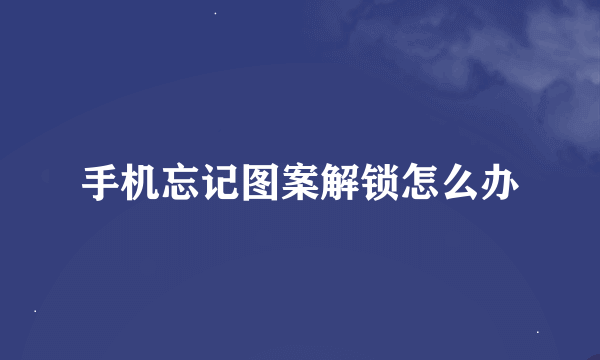 手机忘记图案解锁怎么办