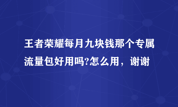 王者荣耀每月九块钱那个专属流量包好用吗?怎么用，谢谢