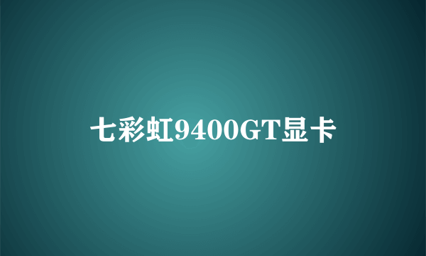 七彩虹9400GT显卡